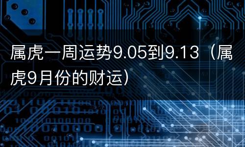 属虎一周运势9.05到9.13（属虎9月份的财运）