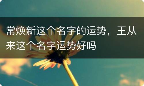 常焕新这个名字的运势，王从来这个名字运势好吗