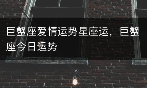 巨蟹座爱情运势星座运，巨蟹座今日运势
