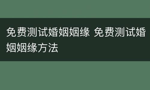 免费测试婚姻姻缘 免费测试婚姻姻缘方法