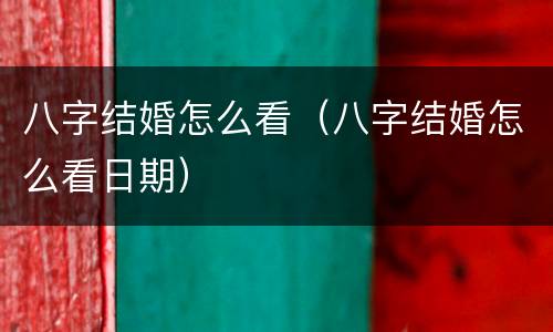 八字结婚怎么看（八字结婚怎么看日期）