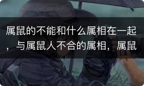 属鼠的不能和什么属相在一起，与属鼠人不合的属相，属鼠的和什么