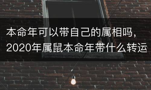 本命年可以带自己的属相吗，2020年属鼠本命年带什么转运