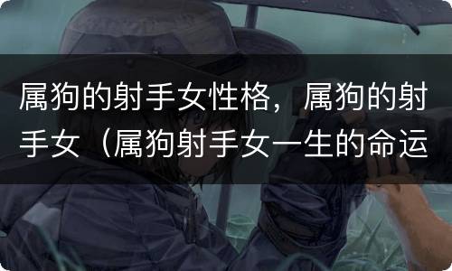 属狗的射手女性格，属狗的射手女（属狗射手女一生的命运）