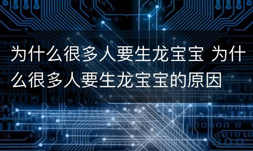为什么很多人要生龙宝宝 为什么很多人要生龙宝宝的原因