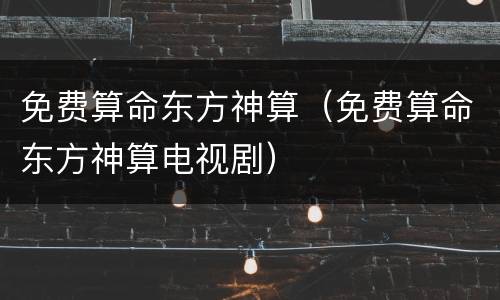 免费算命东方神算（免费算命东方神算电视剧）