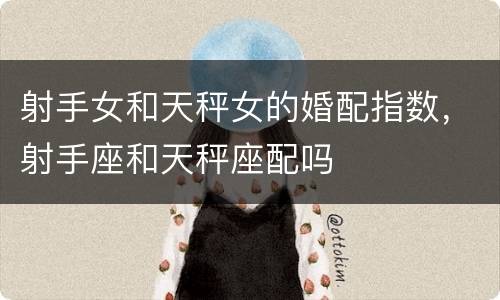 射手女和天秤女的婚配指数，射手座和天秤座配吗