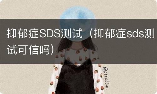 抑郁症SDS测试（抑郁症sds测试可信吗）