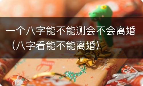 一个八字能不能测会不会离婚（八字看能不能离婚）