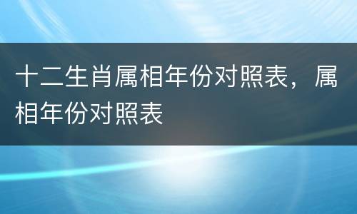 十二生肖属相年份对照表，属相年份对照表