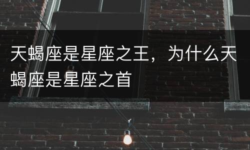 天蝎座是星座之王，为什么天蝎座是星座之首