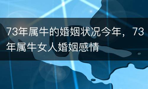 73年属牛的婚姻状况今年，73年属牛女人婚姻感情