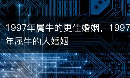 1997年属牛的更佳婚姻，1997年属牛的人婚姻