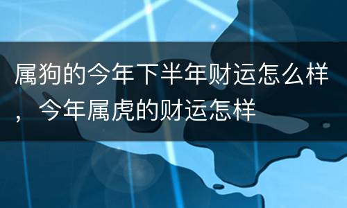 属狗的今年下半年财运怎么样，今年属虎的财运怎样