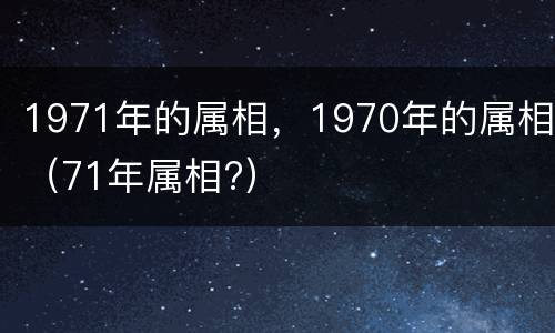 1971年的属相，1970年的属相（71年属相?）