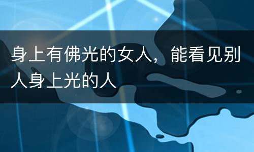 身上有佛光的女人，能看见别人身上光的人