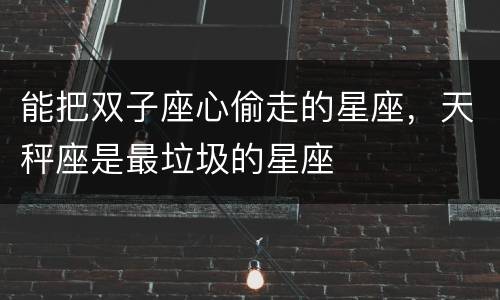 能把双子座心偷走的星座，天秤座是最垃圾的星座