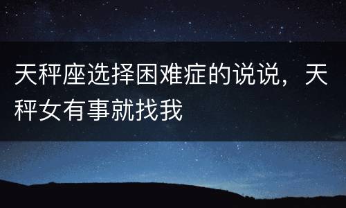 天秤座选择困难症的说说，天秤女有事就找我