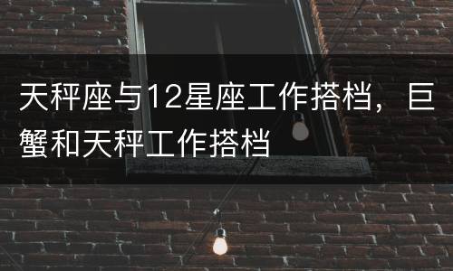 天秤座与12星座工作搭档，巨蟹和天秤工作搭档