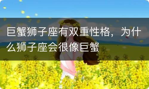 巨蟹狮子座有双重性格，为什么狮子座会很像巨蟹