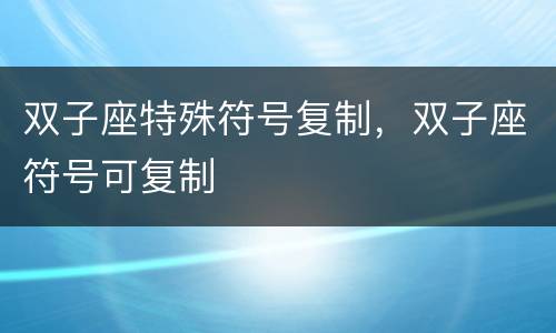 双子座特殊符号复制，双子座符号可复制