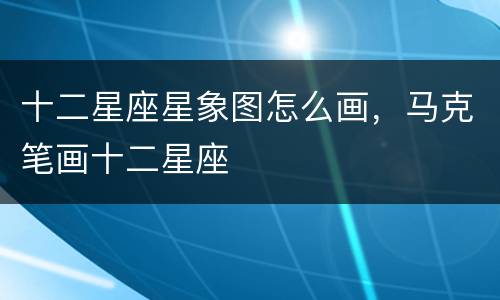十二星座星象图怎么画，马克笔画十二星座