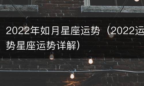 2022年如月星座运势（2022运势星座运势详解）