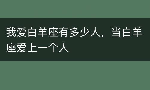 我爱白羊座有多少人，当白羊座爱上一个人