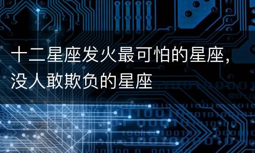 十二星座发火最可怕的星座，没人敢欺负的星座