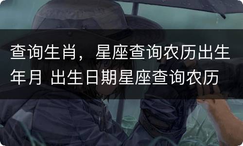 查询生肖，星座查询农历出生年月 出生日期星座查询农历