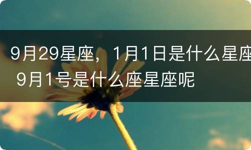 9月29星座，1月1日是什么星座 9月1号是什么座星座呢
