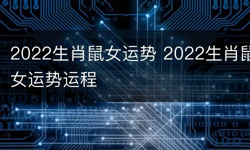 2022生肖鼠女运势 2022生肖鼠女运势运程