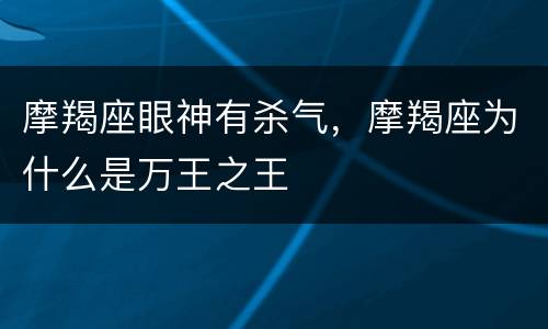 摩羯座眼神有杀气，摩羯座为什么是万王之王