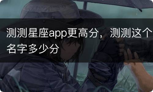 测测星座app更高分，测测这个名字多少分