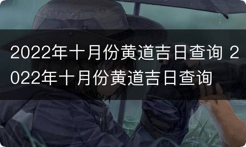 2022年十月份黄道吉日查询 2022年十月份黄道吉日查询