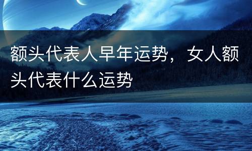 额头代表人早年运势，女人额头代表什么运势