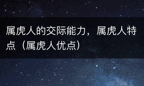 属虎人的交际能力，属虎人特点（属虎人优点）