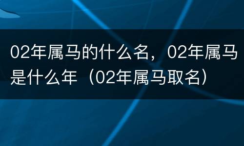 02年属马的什么名，02年属马是什么年（02年属马取名）