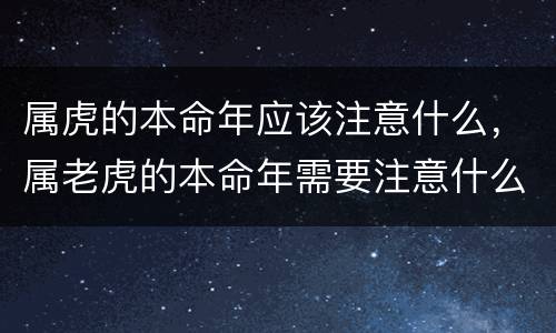 属虎的本命年应该注意什么，属老虎的本命年需要注意什么