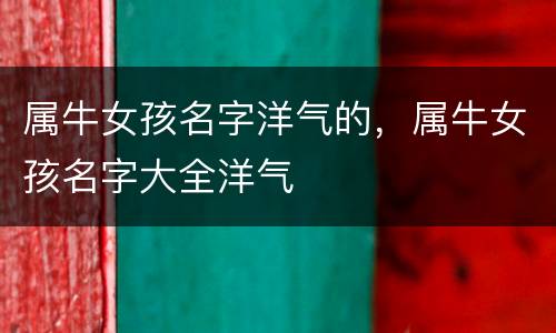 属牛女孩名字洋气的，属牛女孩名字大全洋气
