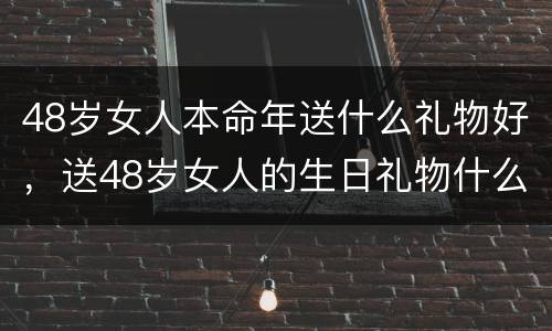 48岁女人本命年送什么礼物好，送48岁女人的生日礼物什么更好呢