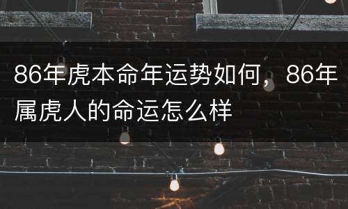 86年虎本命年运势如何，86年属虎人的命运怎么样