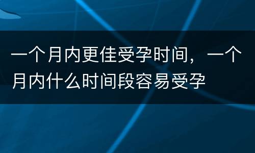 一个月内更佳受孕时间，一个月内什么时间段容易受孕