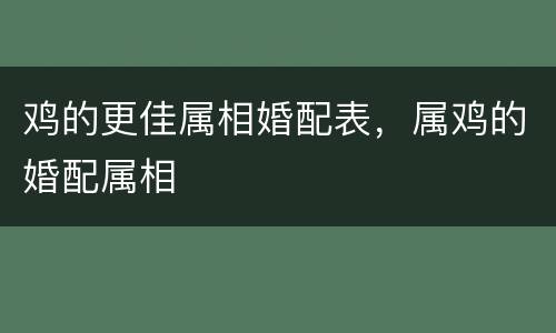 鸡的更佳属相婚配表，属鸡的婚配属相