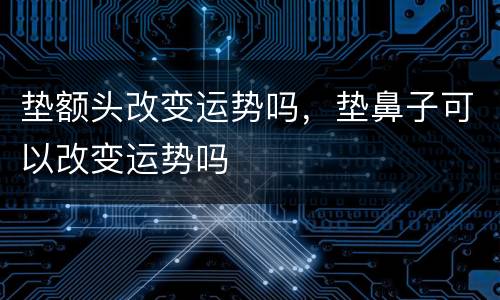 垫额头改变运势吗，垫鼻子可以改变运势吗