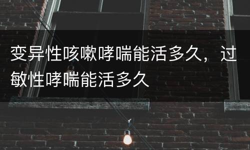 变异性咳嗽哮喘能活多久，过敏性哮喘能活多久
