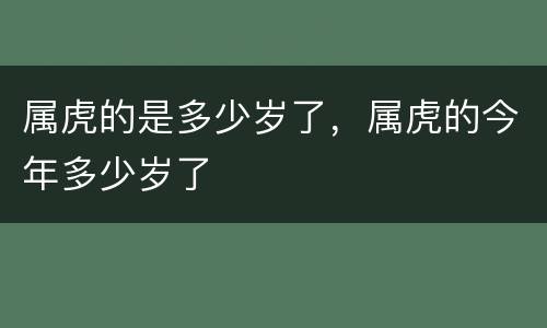 属虎的是多少岁了，属虎的今年多少岁了