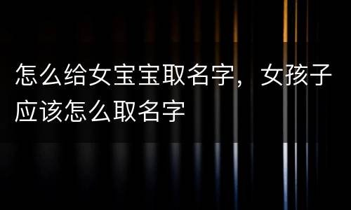 怎么给女宝宝取名字，女孩子应该怎么取名字
