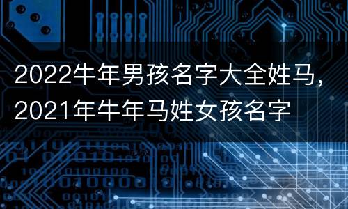 2022牛年男孩名字大全姓马，2021年牛年马姓女孩名字