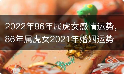 2022年86年属虎女感情运势，86年属虎女2021年婚姻运势